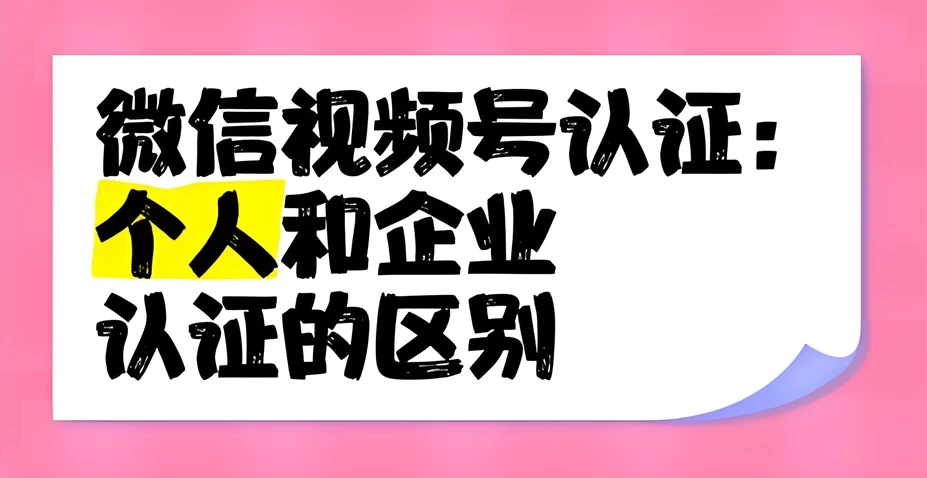 视频号企业认证和个人认证的区别?视频号认证企业号好还是个人号好