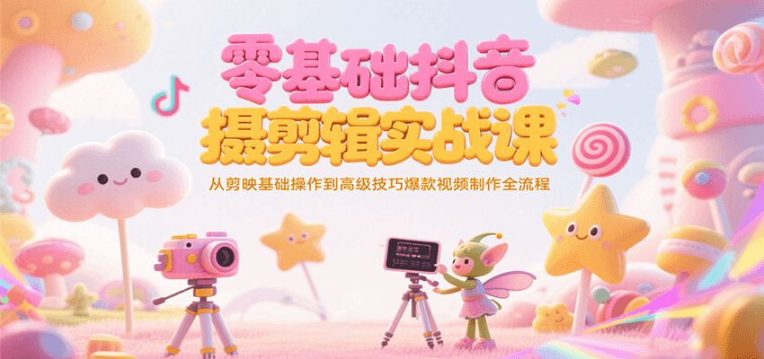 零基础抖音短视频拍摄剪辑实战课，从剪映基础操作到高级技巧爆款视频制作全流程