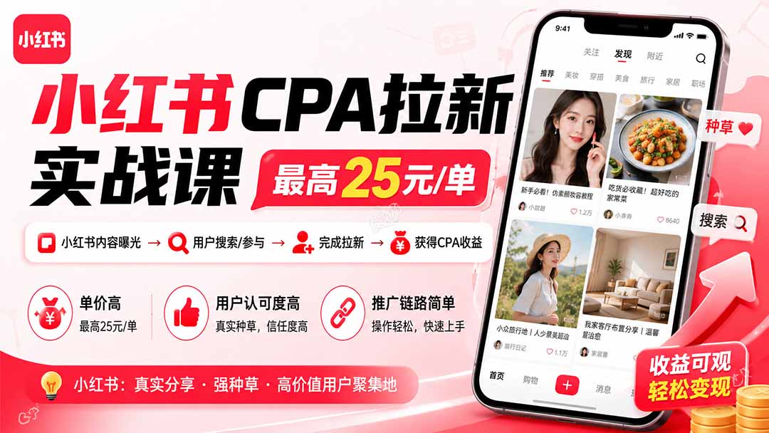 小红书CPA拉新实战课-更新0915：最高25元/单，小红书内容曝光—用户搜索/参与—完成拉新—获得CPA收益