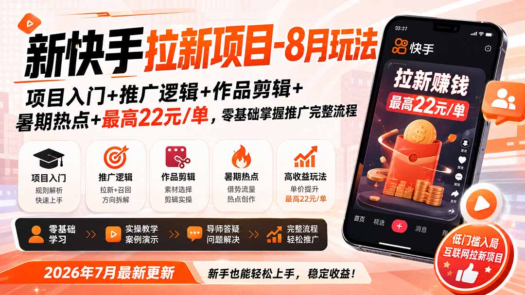 新快手拉新项目-更新0916:项目入门+推广逻辑+作品剪辑+暑期热点+最高22元/单,零基础掌握推广完整流程