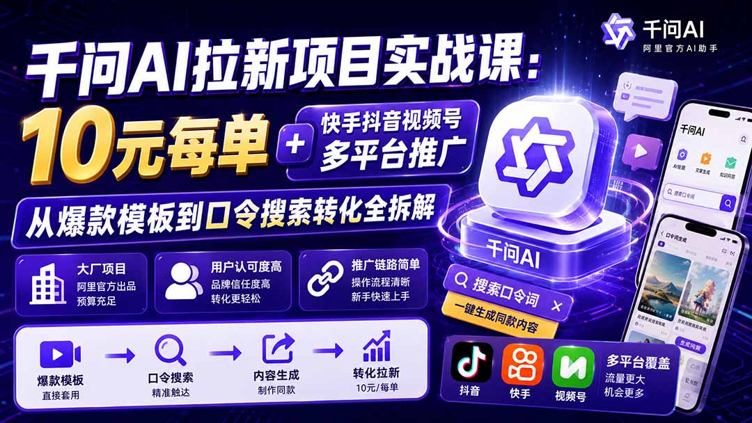 千问AI拉新项目实战课-更新0918：10元每单+快手抖音视频号多平台推广，从爆款模板到口令搜索转化全拆解