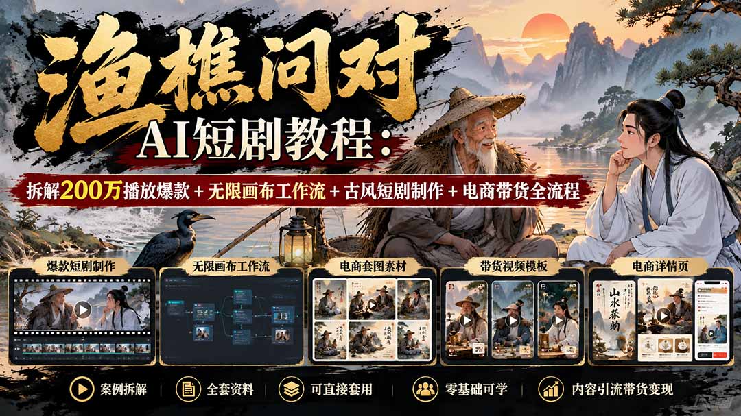 【无水印】渔樵问对AI短剧教程:拆解200万播放爆款+无限画布工作流+古风短剧制作+电商带货全流程