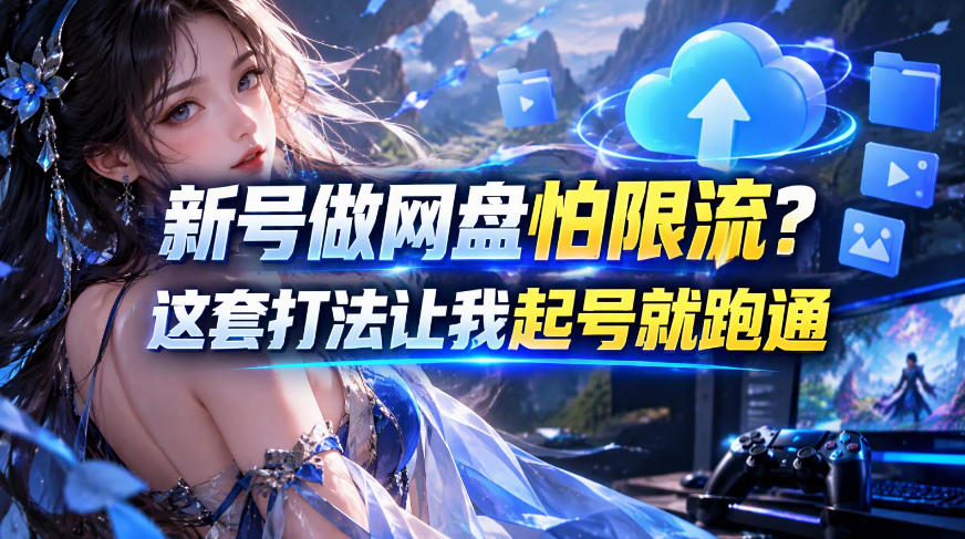 新号做网盘怕限流？这套打法让我起号就跑通，网盘项目推广的8.0版本教学