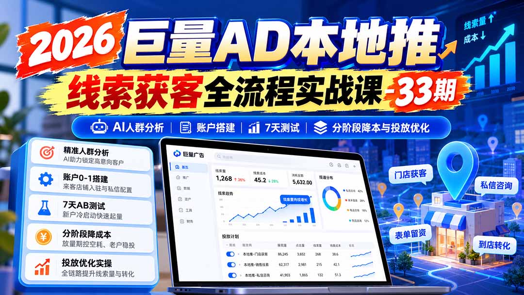 2026巨量AD本地推线索获客全流程实战课-33期：AI人群分析、账户搭建、7天测试、分阶段降本与投放优化