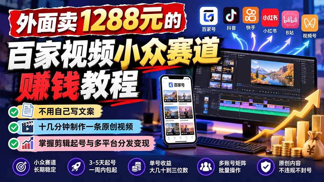 外面卖1288元的百家视频小众赛道赚钱教程：不用自己写文案，十几分钟制作一条原创视频，掌握剪辑起号与多平台分发