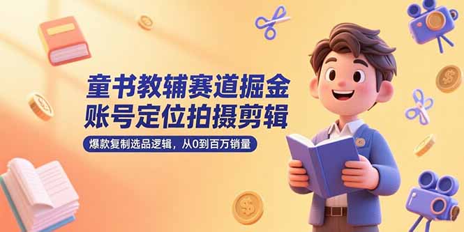 童书教辅赛道掘金，账号定位拍摄剪辑，爆款复制选品逻辑，从0到百万销量