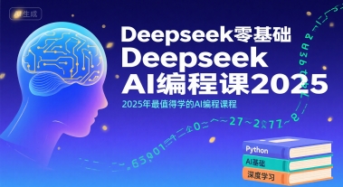 Deepseek零基础AI编程课2025，2025年最值得学的AI编程课程
