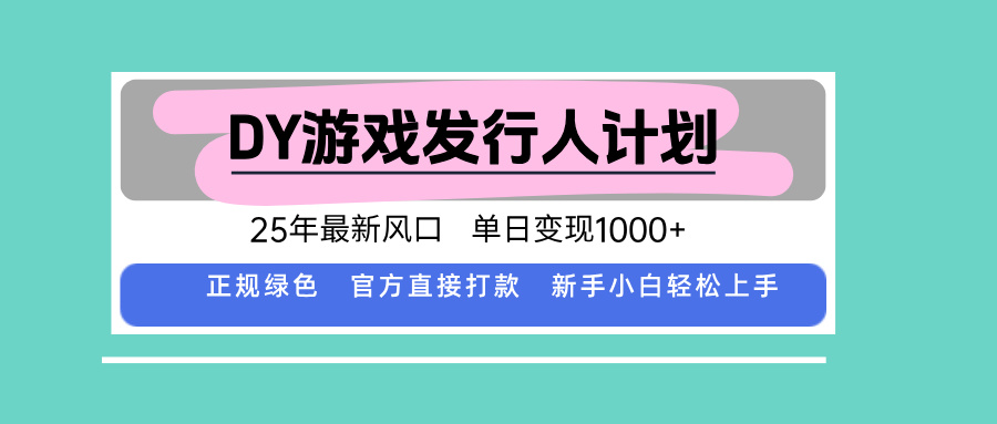 DY游戏发行人计划,25年最新风口,单日变现1000+