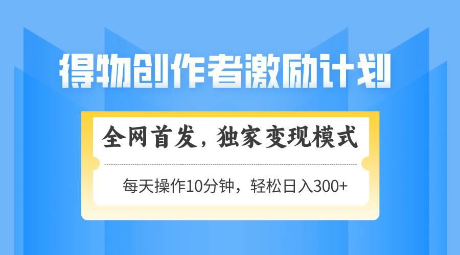得物创作者激励,变现模式,轻松上手,日入300+可矩阵,可放大