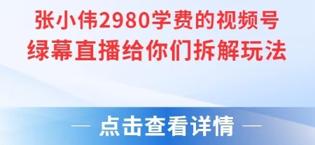 张小伟2980付费额视频号绿幕直播给你们拆解玩法