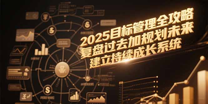 2025目标管理全攻略，复盘过去加规划未来，建立持续成长系统