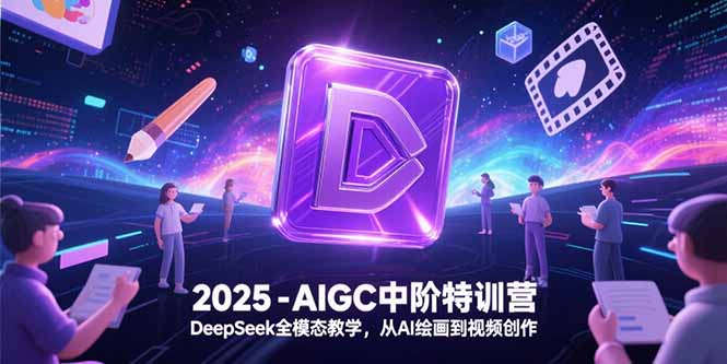 2025-AIGC中阶特训营，DeepSeek全模态教学，从AI绘画到视频创作