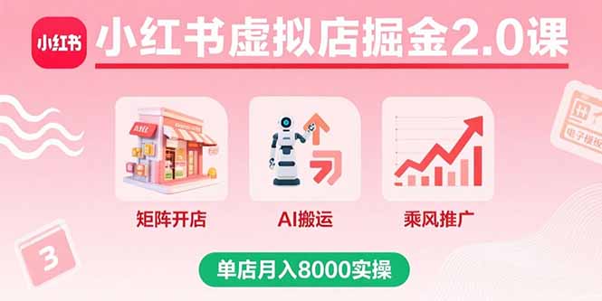 小红书虚拟店掘金2.0课,矩阵开店+AI搬运+乘风推广,单店月入8000实操