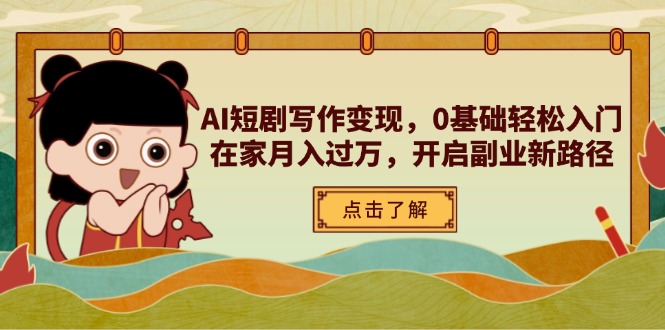 AI短剧写作变现,0基础轻松入门,在家月入过万,开启副业新路径