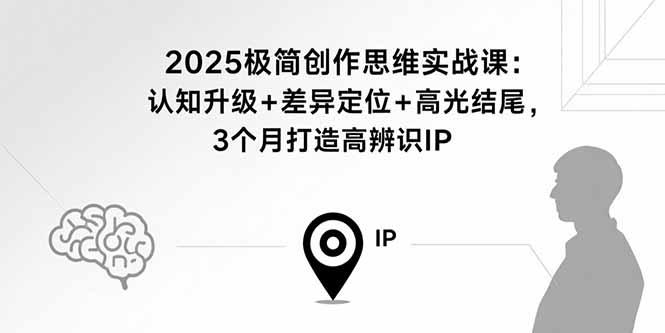 2025极简创作思维实战课:认知升级+差异定位+高光结尾,3个月打造高辨识IP