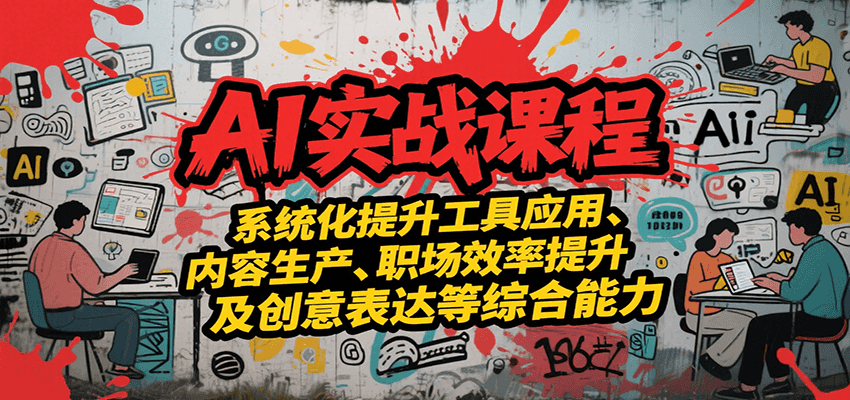 AI实战系统课程，提升工具应用、内容生产、职场效率提升及创意表达等综合能力