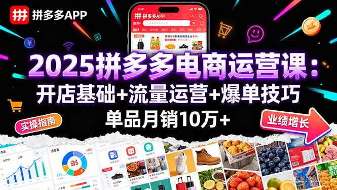 2025拼多多电商运营课:开店基础+流量运营+爆单技巧,单品月销10万+