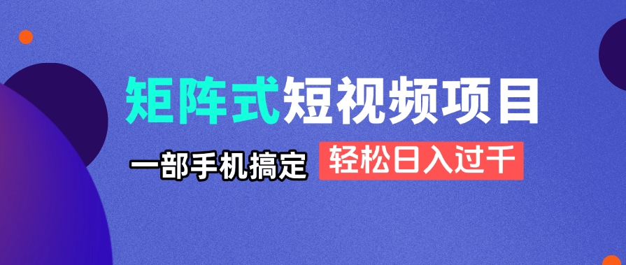 矩阵式短视频项目揭秘,一部手机搞定,轻松日入过千