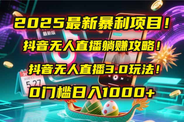 2025最新暴利项目！抖音无人直播躺赚攻略！抖音无人直播3.0玩法！0门槛...