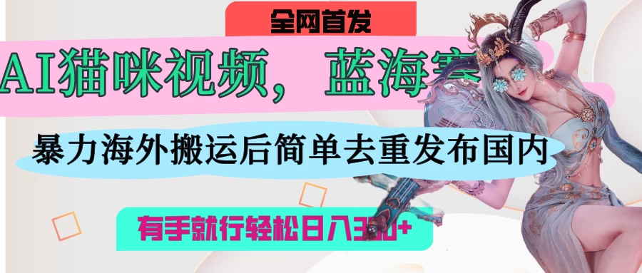 AI猫咪视频蓝海赛道，操作简单，直接海外搬运，简单去重，操作简单，有手就行日入3张