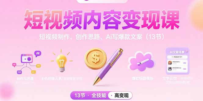 短视频内容变现课：短视频制作、创作思路、Ai写爆款文案(13节