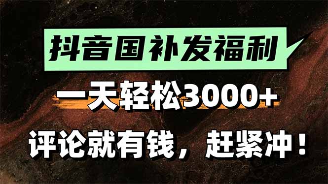 一天轻松3000+，抖音国补福利！评论就有钱，还有额外躺赚！
