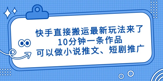 快手直接搬运最新玩法来了,10分钟一条作品,可以做小说推文、短剧推广...