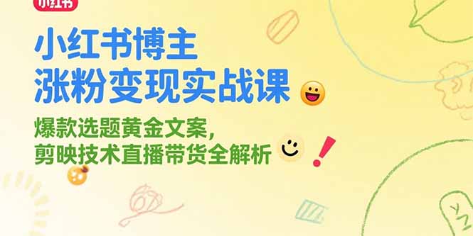 小红书博主涨粉变现实战课，爆款选题黄金文案，剪映技术直播带货全解析
