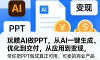 玩賺AI做PPT,从AI一键生成、优化到交付,从应用到变现,带你把PPT做成真正可用、可卖的商业产品(更新0904)