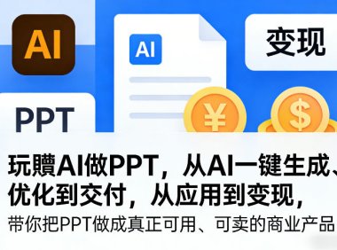 玩賺AI做PPT,从AI一键生成、优化到交付,从应用到变现,带你把PPT做成真正可用、可卖的商业产品(更新0904)