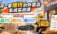 开一家赚钱的外卖店系统实战课:从新店引爆、菜单活动到老店权重修复与付费投放,跑通运营全流程