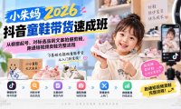 小朱妈2026抖音童鞋带货速成班:从橱窗起号、对标选品到文案拍摄剪辑,跑通短视频卖鞋完整流程
