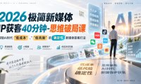 2026极简新媒体IP获客40分钟-思维破局课,解锁Ai时代“低成本”、“低风险”的确定性新媒体获客打法