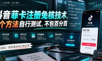 抖音菲卡注册免核技术,2个方法自行测试,不包百分百