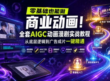 零基础也能做商业动画!全套AIGC动画漫剧实战教程,从底层逻辑到广告成片一键精通(更新0905)
