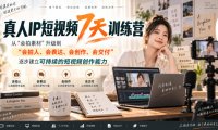 真人IP短视频7天训练营，从“会拍素材”升级到“会拍人、会表达、会创作、会交付”，逐步建立可持续的短视频创作能力