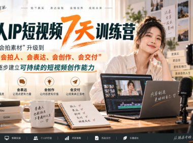 真人IP短视频7天训练营，从“会拍素材”升级到“会拍人、会表达、会创作、会交付”，逐步建立可持续的短视频创作能力