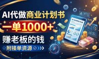AI代做商业计划书，一单1000+，赚老板的钱，附接单资源