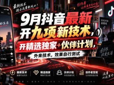 9月抖音最新开九项新技术，开精选独家+伙伴计划，外来技术，效果自行测试