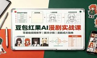 豆包红果AI漫剧实战课:零基础保姆教学,剧本分镜,漫剧成片指南