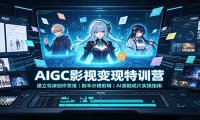 AIGC影视变现特训营:建立导演创作思维,剧本分镜剪辑,AI漫剧成片实操指南