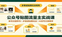 公众号贴图流量主实战课:账号注册养号,多赛道贴图玩法,AI改写文案教学