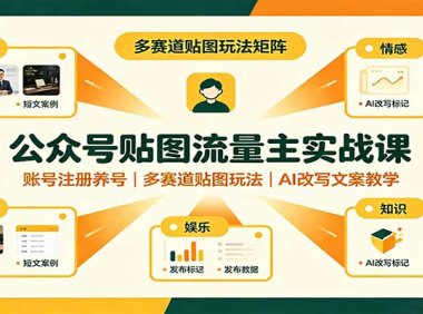 公众号贴图流量主实战课:账号注册养号,多赛道贴图玩法,AI改写文案教学