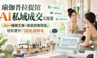 瑜伽普拉提馆AI私域成交实操课|AI一键做文案+智能销售陪练,轻松提升门店私域转化