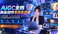 AIGC全栈商业创作系统实战课:从即梦绘图、ComfyUI到AI视频、数字人与剪映,系统掌握电商商业项目完整实操