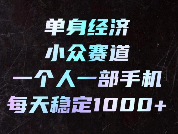 单身经济小众赛道，一个人一部手机，每天稳定1000+，长期可持续的赛道【揭秘】