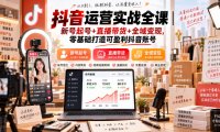 抖音运营实战全课|新号起号+直播带货+全域变现,零基础打造可盈利抖音账号