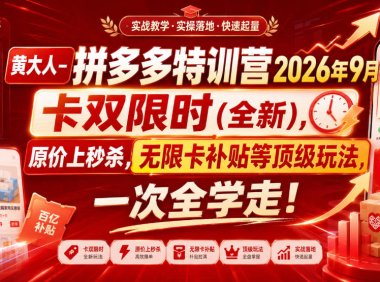 黄大人-拼多多特训营2026年9月,卡双限时(全新),原价上秒杀,无限卡补贴等顶级玩法,一次全学走!(更新0913)