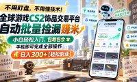 全球游戏CS2饰品交易平台自动批量捡漏赚米,小白轻松入门,包教包会,手机即可完成全部操作,日入300+【轻松副业】