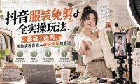 抖音服装免剪全实操玩法,基础+进阶,带你实现普通人最快变现的赛道